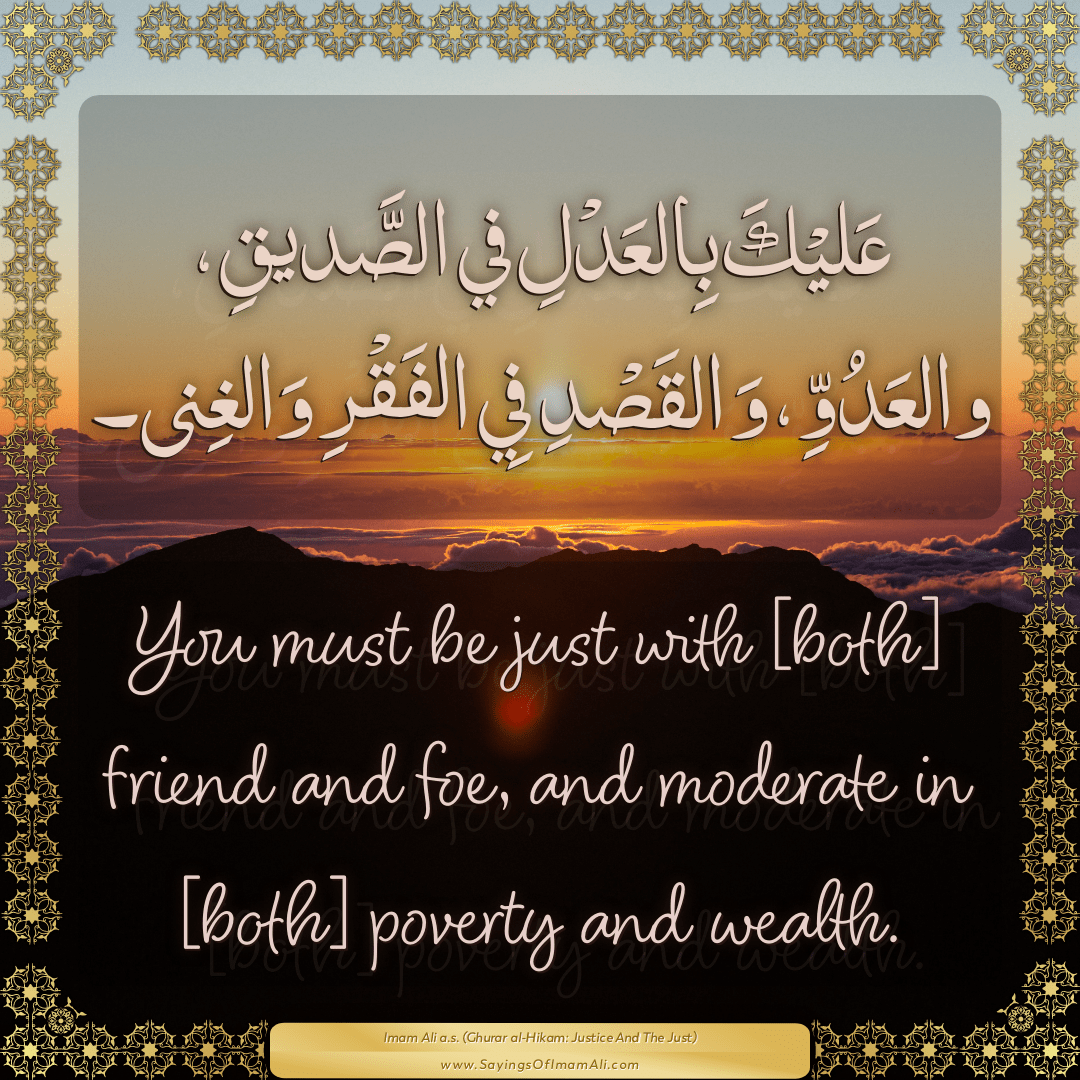 You must be just with [both] friend and foe, and moderate in [both]...